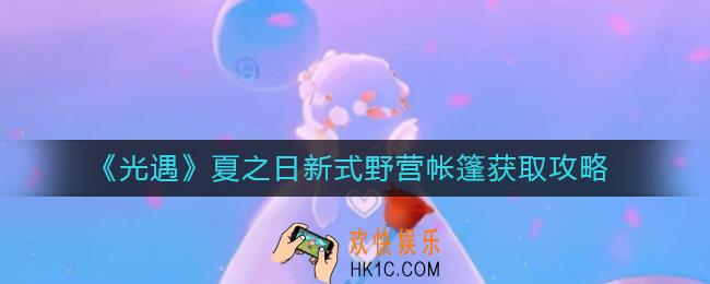 光遇夏之日帐篷怎么获得_夏之日新式野营帐篷获取攻略