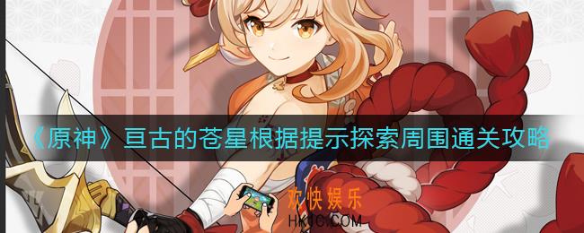 原神根据提示探索周围怎么过_亘古的苍星根据提示探索周围通关攻略