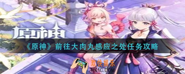 原神前往大肉丸感应之处怎么做_前往大肉丸感应之处任务攻略