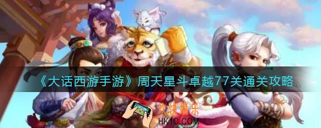 大话西游手游周天星斗卓越77关怎么过_通关攻略