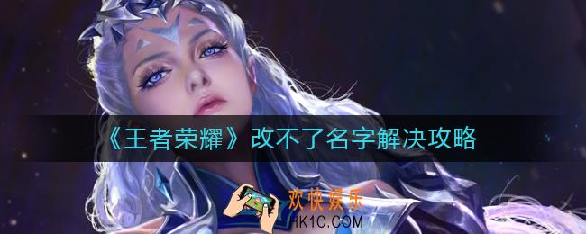 王者荣耀为什么改不了名字_改不了名字解决攻略