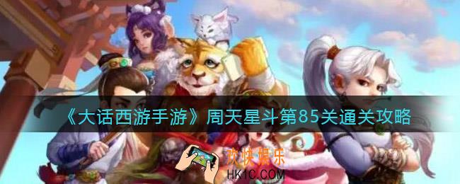 大话西游手游周天星斗85关怎么过_第85关通关攻略