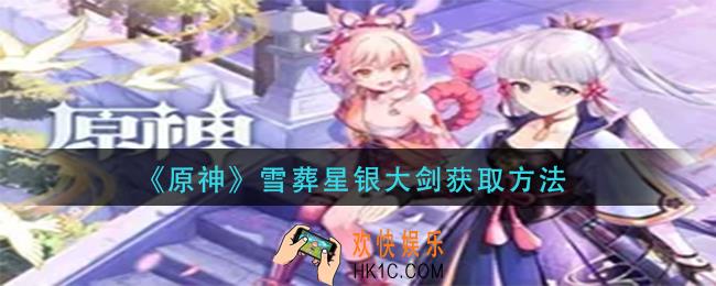 原神雪葬星银大剑怎么获得_雪葬星银大剑获取方法