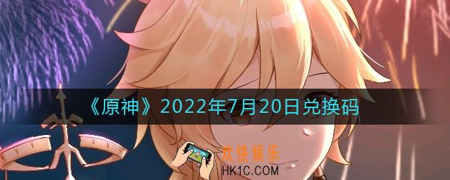 原神7月20日兑换码在哪领_7月20日兑换码礼包是什么2022