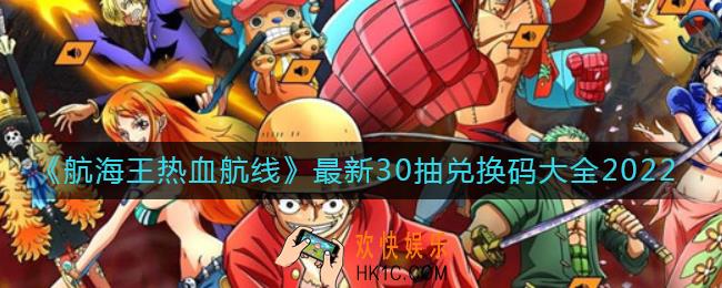 航海王热血航线最新30抽兑换码有哪些_30抽兑换码大全2022最新