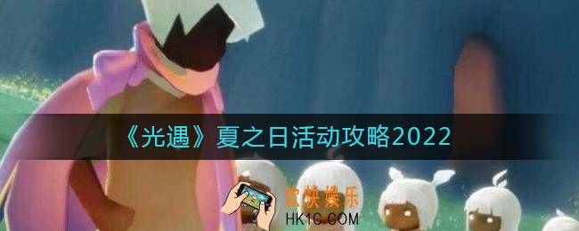 光遇2022夏之日活动内容有什么_夏之日活动攻略2022