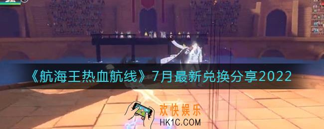 航海王热血航线7月最新兑换码有哪些_7月兑换码一览2022最新