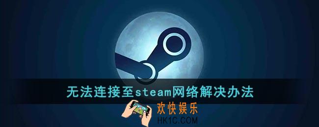 无法连接至steam网络怎么办_steam网络连接错误解决办法