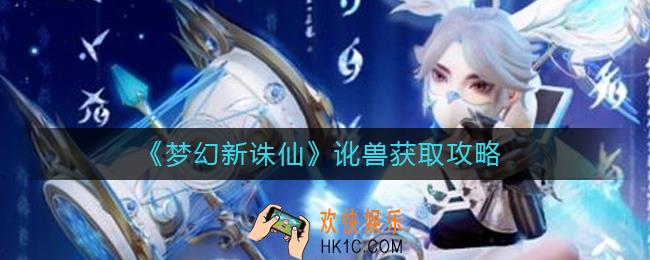 梦幻新诛仙讹兽怎么获得_讹兽获取攻略