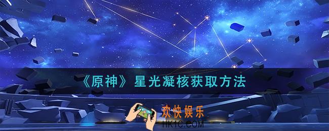原神​星光凝核怎么获得_​星光凝核获取方法