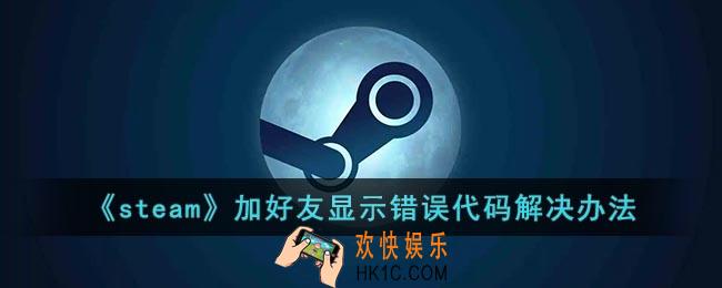 steam加好友错误代码118怎么办_steam加好友显示错误代码解决办法