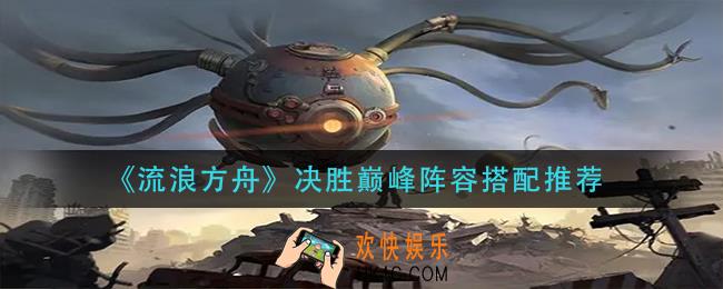 流浪方舟决胜巅峰阵容怎么搭配_决胜巅峰阵容搭配推荐