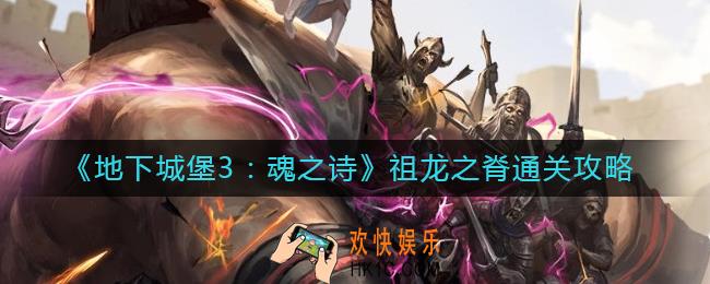 地下城堡3魂之诗祖龙之脊怎么过_祖龙之脊通关攻略