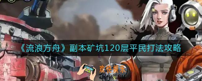流浪方舟副本矿坑120层怎么打_副本矿坑120层平民打法攻略