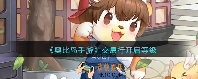 奥比岛手游交易行几级开启_交易行开启等级