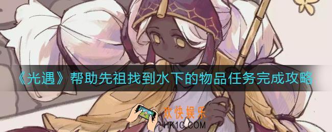 光遇帮助先祖找到水下的物品任务怎么做_帮助先祖找到水下的物品任务完成攻略