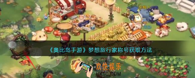 奥比岛手游梦想旅行家称号怎么获得_称号获取方法