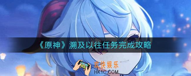 原神溯及以往任务在哪触发_溯及以往任务完成攻略
