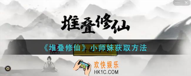 堆叠修仙小师妹怎么获得_小师妹获取方法