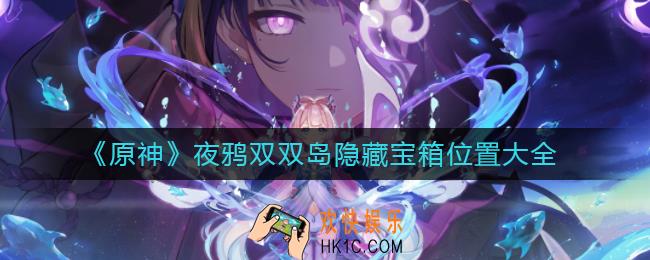 原神夜鸦双双岛隐藏宝箱在哪_夜鸦双双岛隐藏宝箱位置大全