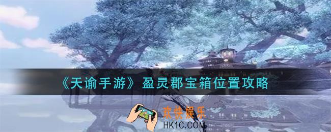 天谕手游盈灵郡宝箱在哪里_盈灵郡宝箱位置攻略