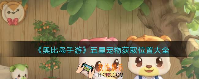 奥比岛手游五星宠物在哪捉/抓_五星宠物获取位置大全