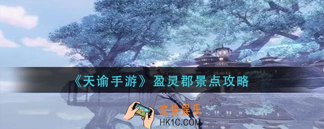 天谕手游盈灵郡景点在哪_盈灵郡景点攻略