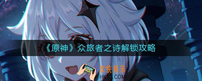 原神众旅者之诗怎么解锁_众旅者之诗解锁攻略