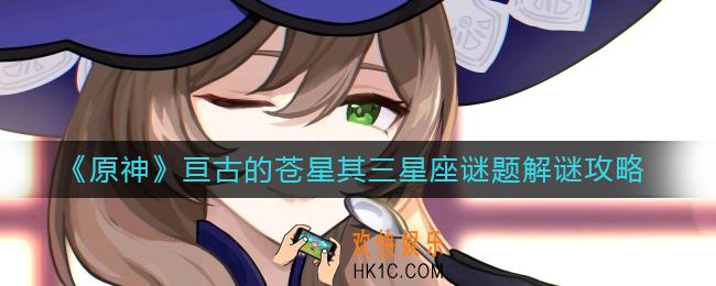 原神亘古的苍星其三星座谜题怎么解_亘古的苍星其三星座谜题解谜攻略