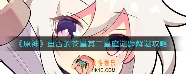 原神亘古的苍星其二星座谜题怎么解_亘古的苍星其二星座谜题解谜攻略