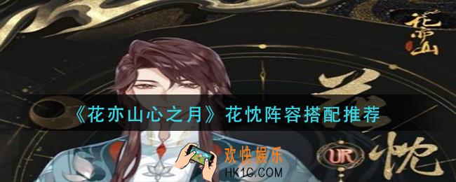 花亦山心之月花忱阵容怎么搭配_花忱阵容搭配推荐