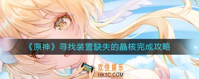 原神寻找装置缺失的晶核怎么做_寻找装置缺失的晶核完成攻略