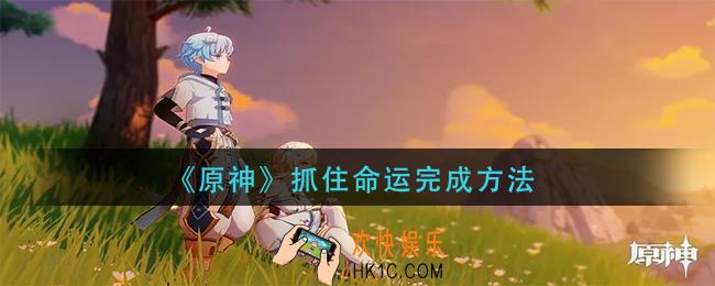 原神抓住命运怎么做_抓住命运完成方法