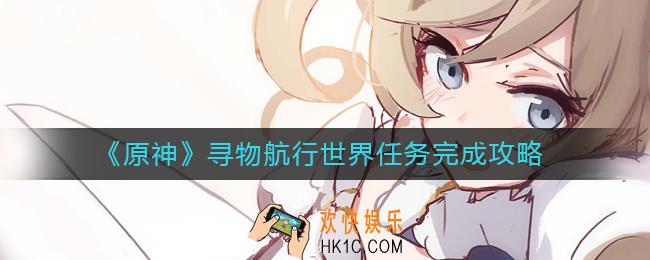 原神寻物航行世界任务怎么做_寻物航行世界任务完成攻略
