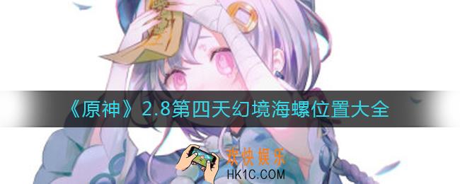 原神2.8幻境海螺位置第四天在哪_2.8第四天幻境海螺位置大全