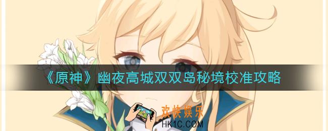 原神幽夜高城双双岛秘境校准怎么做_幽夜高城双双岛秘境校准攻略