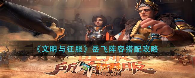 文明与征服岳飞阵容怎么搭配_岳飞阵容搭配攻略