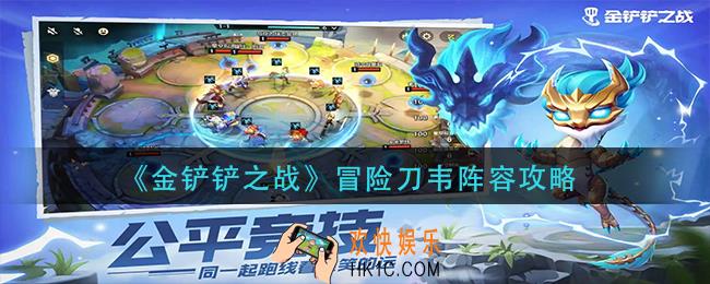 金铲铲之战冒险刀韦阵容怎么玩_冒险刀韦阵容攻略