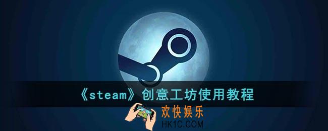 steam创意工坊怎么用_steam创意工坊使用教程