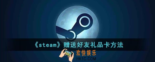 steam怎么送礼品卡_steam赠送好友礼品卡方法