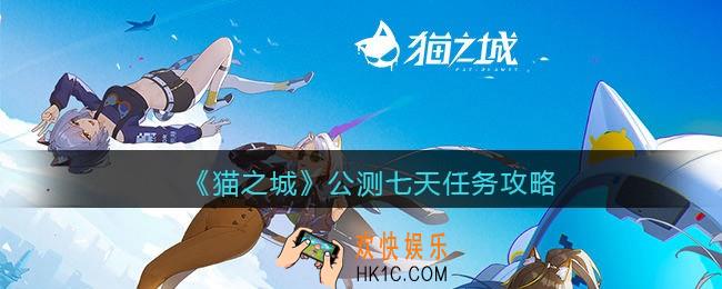 猫之城公测七天任务攻略_公测七天任务规则奖励介绍