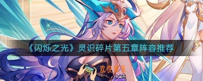 闪烁之光灵识碎片第五章怎么过_灵识碎片第五章阵容推荐
