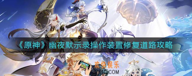 原神幽夜默示录操作装置修复道路怎么做_幽夜默示录操作装置修复道路攻略