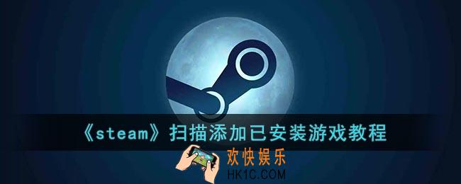 steam怎么添加已经下载的游戏_steam怎么扫描电脑里已有的游戏