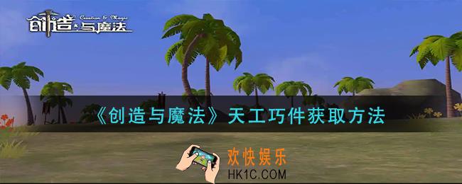创造与魔法天工巧件怎么获得_天工巧件获取方法