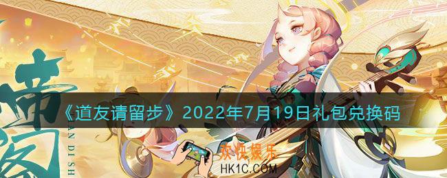 道友请留步7月19日礼包兑换码是什么_7.19礼包码在哪兑换最新2022