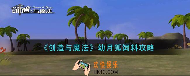 创造与魔法幼月狐饲料是什么_幼月狐饲料攻略