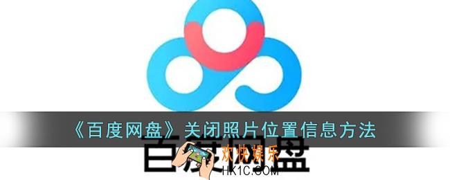 百度网盘怎么关闭图片位置_百度网盘关闭照片位置信息方法