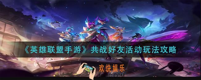 英雄联盟手游共战好友活动怎么玩_共战好友活动玩法攻略