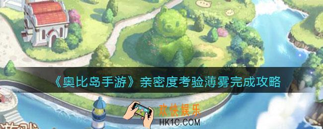 奥比岛手游亲密度考验薄雾怎么完成_亲密度考验薄雾完成攻略
